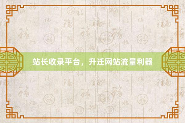 站长收录平台,升迁网站流量利器