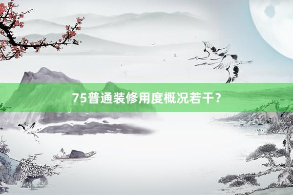 75普通装修用度概况若干？