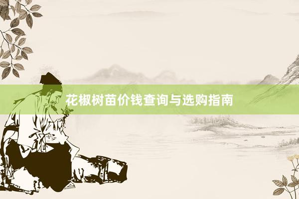 花椒树苗价钱查询与选购指南